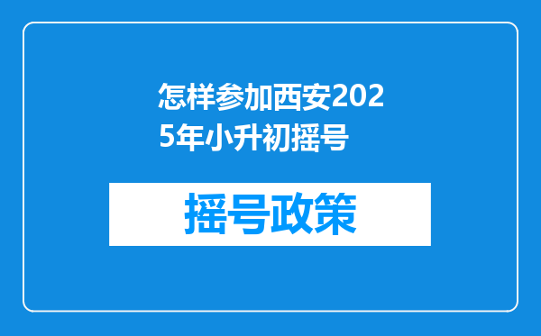 怎样参加西安2025年小升初摇号