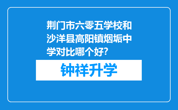 荆门市六零五学校和沙洋县高阳镇烟垢中学对比哪个好？