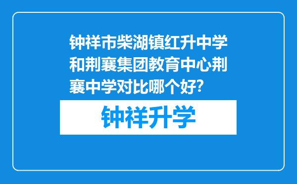 钟祥市柴湖镇红升中学和荆襄集团教育中心荆襄中学对比哪个好？