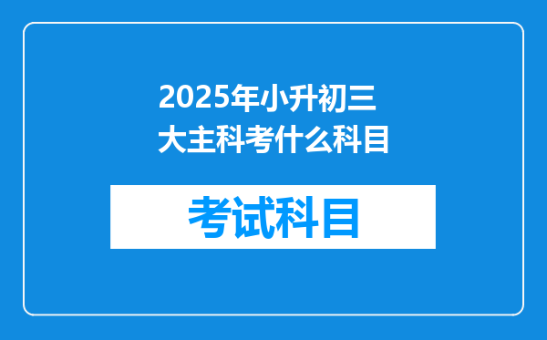 2025年小升初三大主科考什么科目