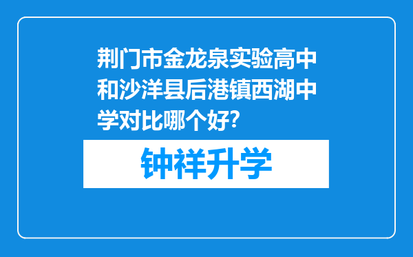 荆门市金龙泉实验高中和沙洋县后港镇西湖中学对比哪个好？