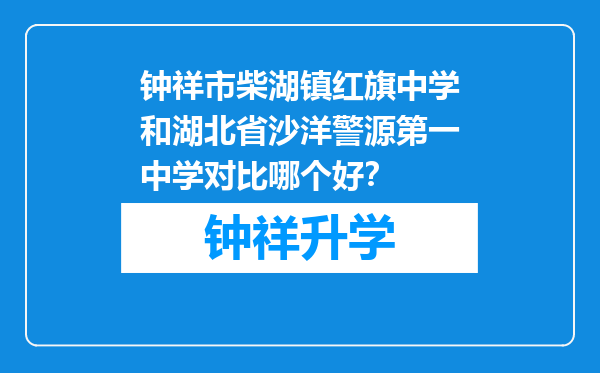 钟祥市柴湖镇红旗中学和湖北省沙洋警源第一中学对比哪个好？