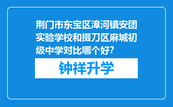 荆门市东宝区漳河镇安团实验学校和掇刀区麻城初级中学对比哪个好？