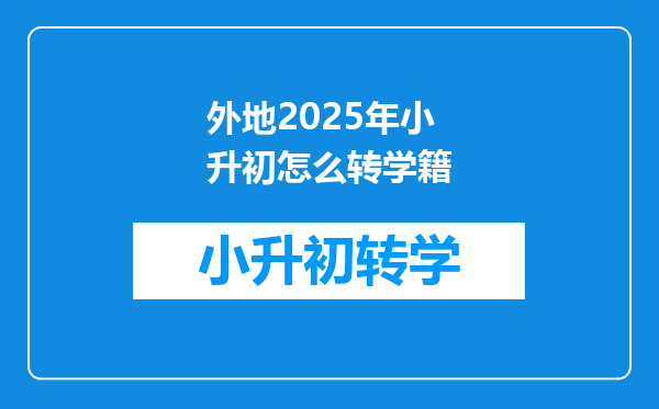 外地2025年小升初怎么转学籍