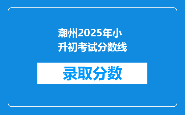 潮州2025年小升初考试分数线