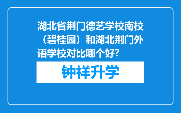 湖北省荆门德艺学校南校（碧桂园）和湖北荆门外语学校对比哪个好？