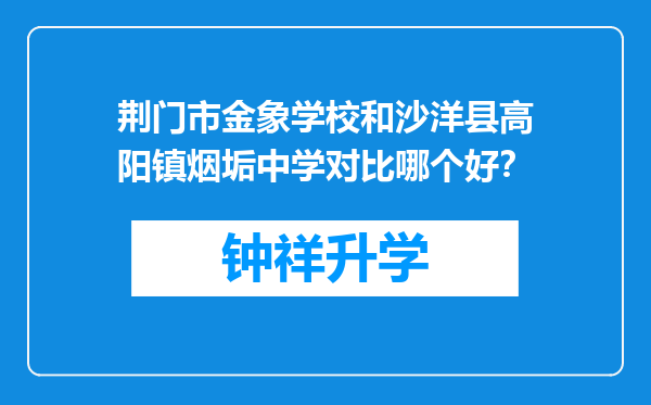 荆门市金象学校和沙洋县高阳镇烟垢中学对比哪个好？