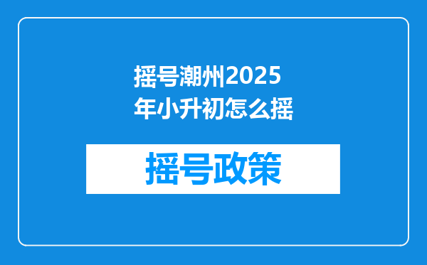 摇号潮州2025年小升初怎么摇