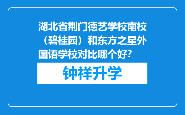 湖北省荆门德艺学校南校（碧桂园）和东方之星外国语学校对比哪个好？