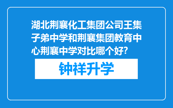 湖北荆襄化工集团公司王集子弟中学和荆襄集团教育中心荆襄中学对比哪个好？