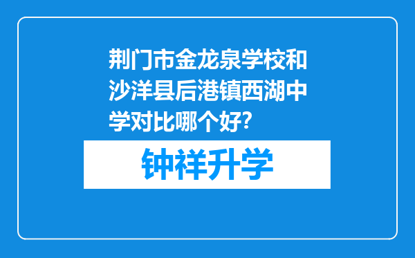 荆门市金龙泉学校和沙洋县后港镇西湖中学对比哪个好？