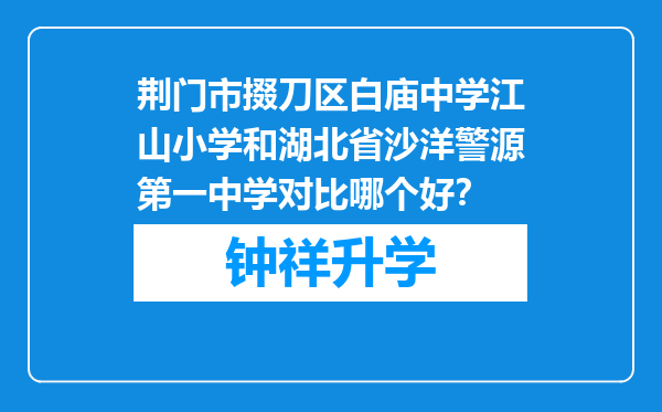 荆门市掇刀区白庙中学江山小学和湖北省沙洋警源第一中学对比哪个好？