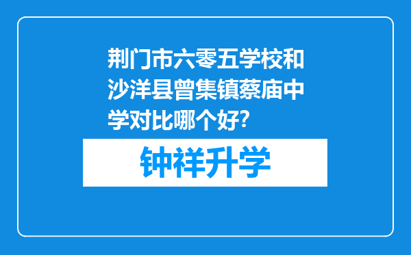 荆门市六零五学校和沙洋县曾集镇蔡庙中学对比哪个好？