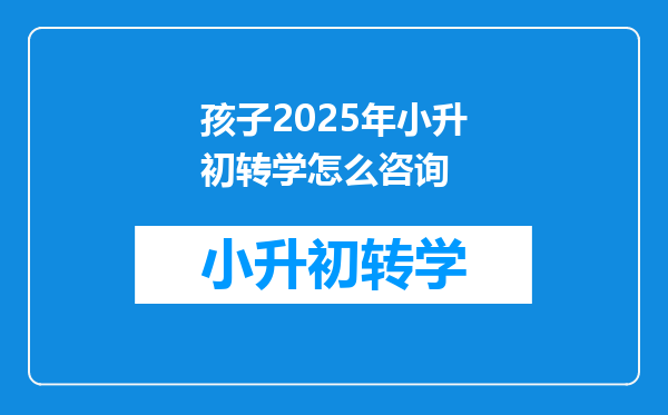 孩子2025年小升初转学怎么咨询