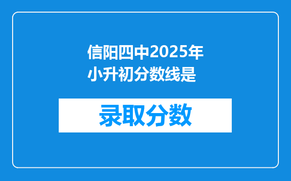 信阳四中2025年小升初分数线是