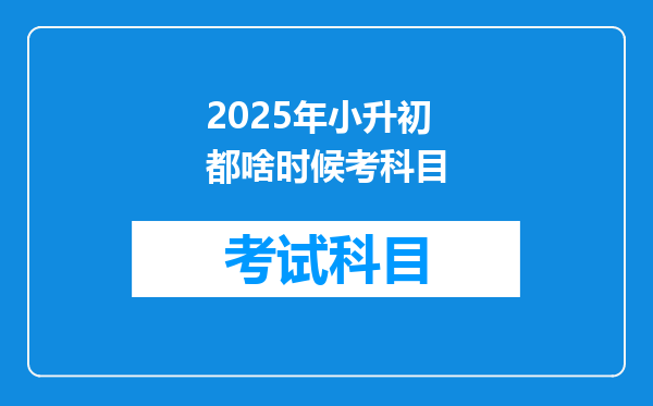 2025年小升初都啥时候考科目