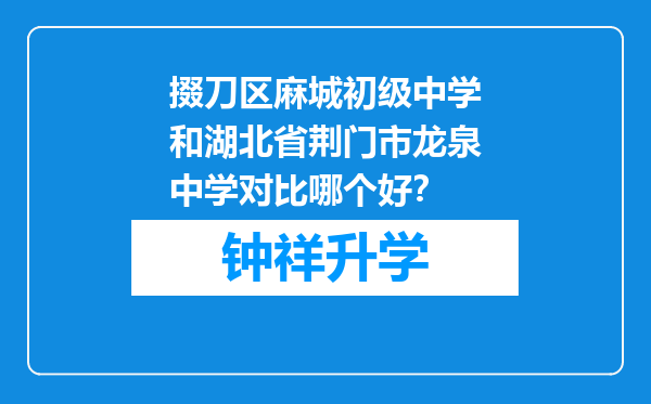 掇刀区麻城初级中学和湖北省荆门市龙泉中学对比哪个好？