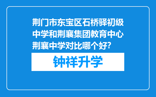 荆门市东宝区石桥驿初级中学和荆襄集团教育中心荆襄中学对比哪个好？