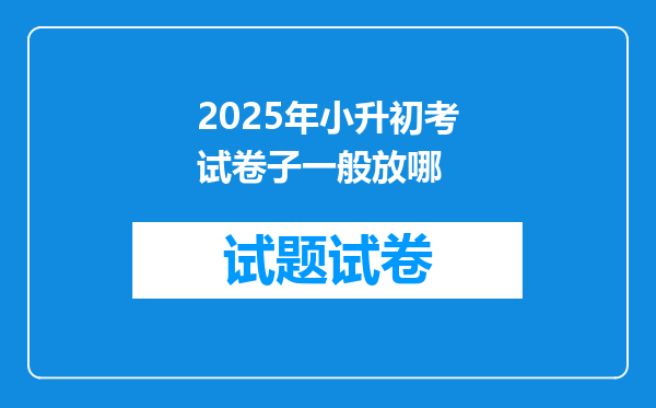 2025年小升初考试卷子一般放哪