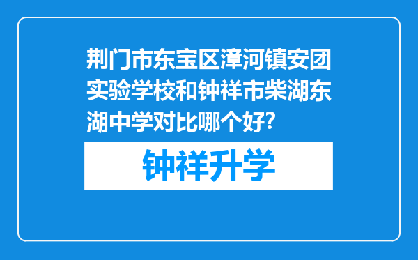 荆门市东宝区漳河镇安团实验学校和钟祥市柴湖东湖中学对比哪个好？