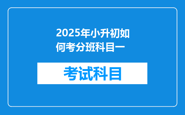 2025年小升初如何考分班科目一