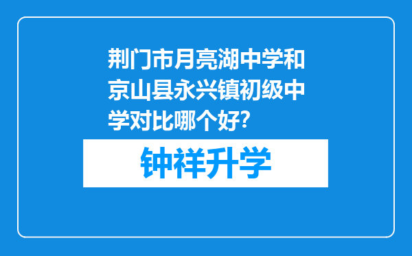 荆门市月亮湖中学和京山县永兴镇初级中学对比哪个好？