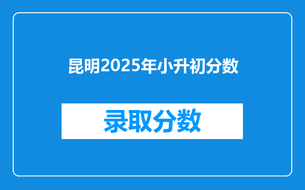 昆明2025年小升初分数