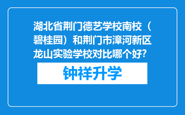 湖北省荆门德艺学校南校（碧桂园）和荆门市漳河新区龙山实验学校对比哪个好？