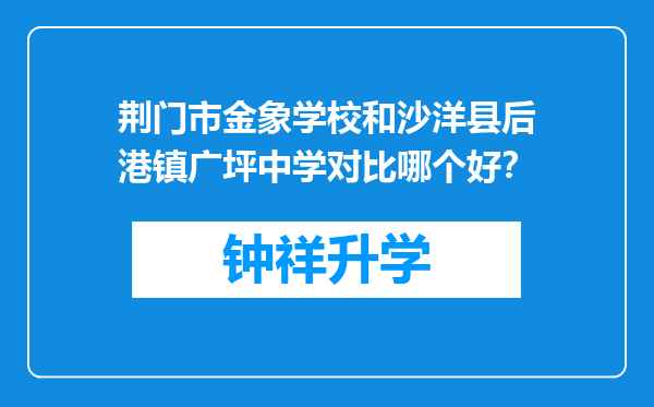 荆门市金象学校和沙洋县后港镇广坪中学对比哪个好？