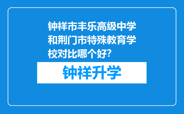 钟祥市丰乐高级中学和荆门市特殊教育学校对比哪个好？