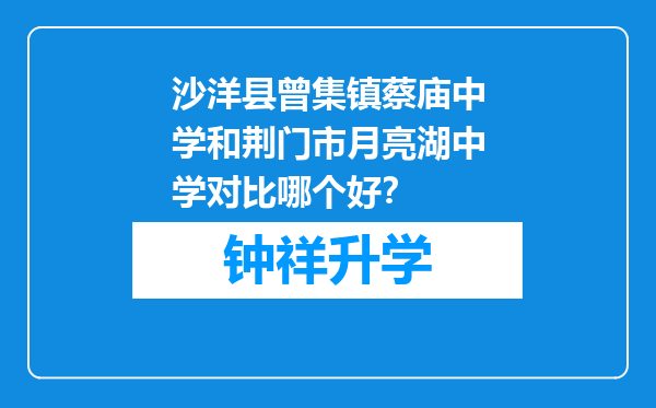 沙洋县曾集镇蔡庙中学和荆门市月亮湖中学对比哪个好？