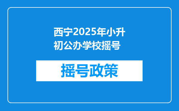 西宁2025年小升初公办学校摇号