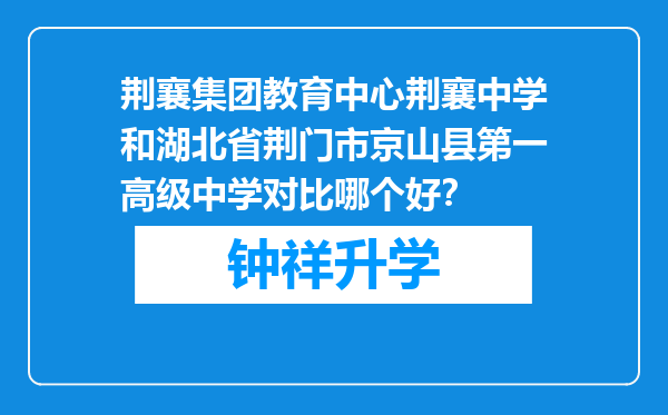 荆襄集团教育中心荆襄中学和湖北省荆门市京山县第一高级中学对比哪个好？