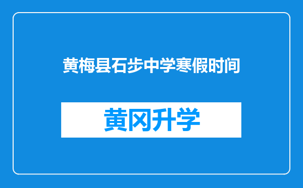 黄梅县石步中学寒假时间