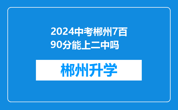 2024中考郴州7百90分能上二中吗