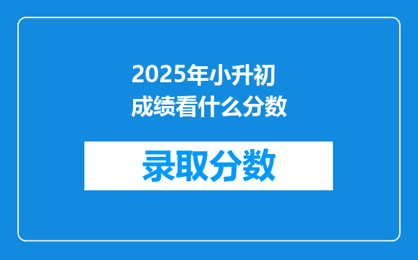 2025年小升初成绩看什么分数