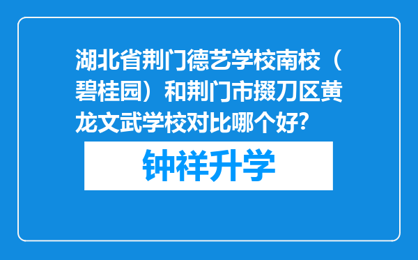 湖北省荆门德艺学校南校（碧桂园）和荆门市掇刀区黄龙文武学校对比哪个好？