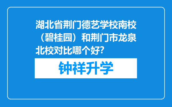 湖北省荆门德艺学校南校（碧桂园）和荆门市龙泉北校对比哪个好？