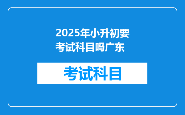 2025年小升初要考试科目吗广东