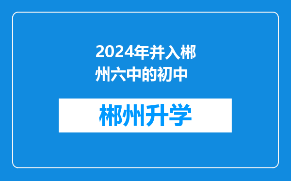 2024年并入郴州六中的初中