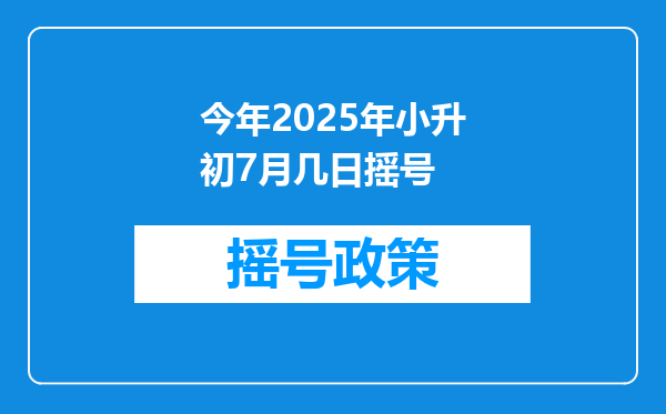 今年2025年小升初7月几日摇号