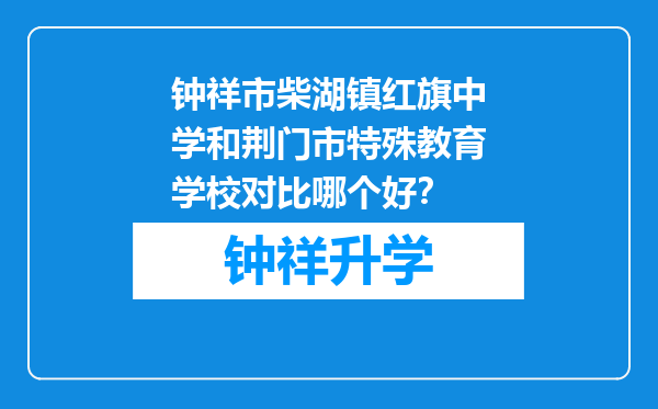 钟祥市柴湖镇红旗中学和荆门市特殊教育学校对比哪个好？