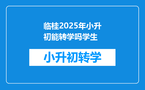 临桂2025年小升初能转学吗学生