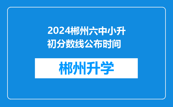 2024郴州六中小升初分数线公布时间