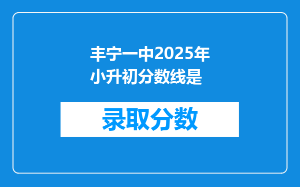 丰宁一中2025年小升初分数线是