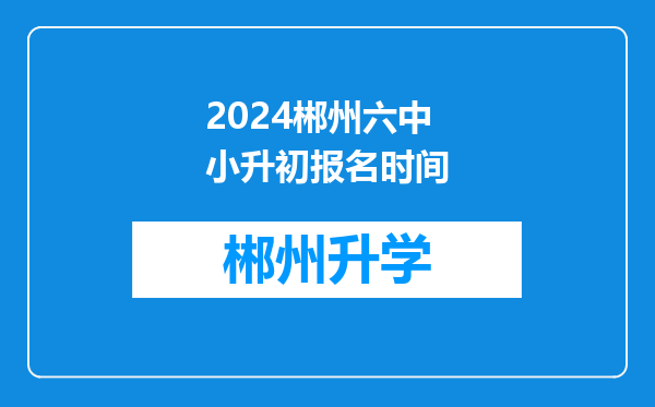 2024郴州六中小升初报名时间