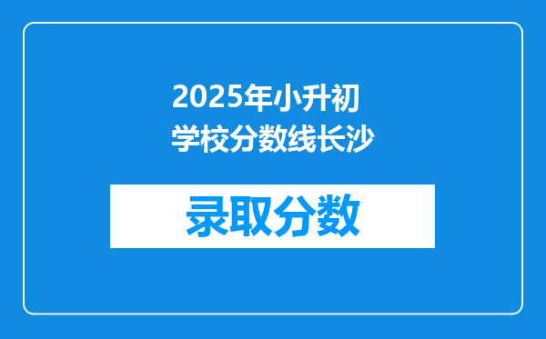 2025年小升初学校分数线长沙