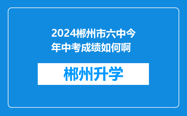 2024郴州市六中今年中考成绩如何啊