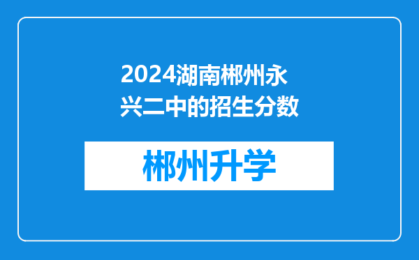 2024湖南郴州永兴二中的招生分数