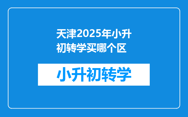 天津2025年小升初转学买哪个区